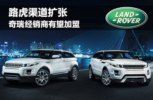 路虎渠道扩张 奇瑞/大众经销商有望加盟