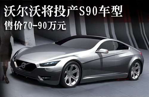 沃尔沃即将投产s90车型售价约7090万元