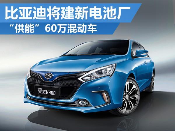 比亚迪公布超级电池工厂：满足60万混动车