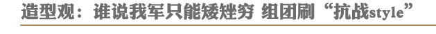 造型观:谁说我军只能矮矬穷 组团刷抗战style
