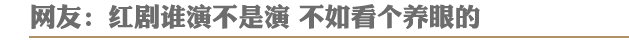 网友:红剧谁演不是演 不如看个养眼的