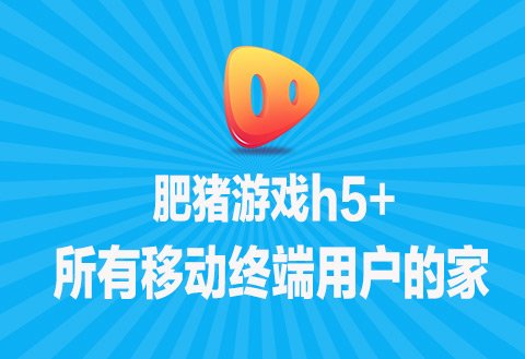 肥猪游戏h5+ 所有移动终端用户的家