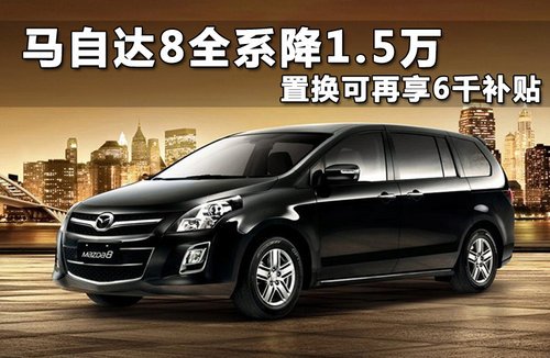 马自达8全系降1.5万 置换可再享6千补贴的图片 -1 马自达8全系降1.5万 置换可再享6千补贴 -1