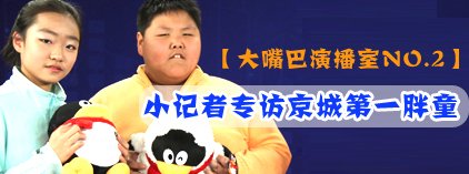 大嘴巴演播室：小记者专访京城第一胖童