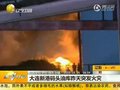 视频：大连新港码头油库火灾未造成人员伤亡