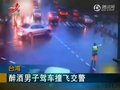 视频：监控拍下台湾一男子酒驾撞飞交警