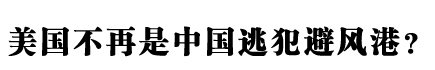 追逃名单提交之后：美国已经不再是中国逃犯的避风港？(图)