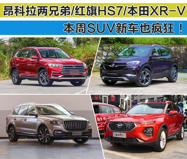 昂科拉两兄弟/红旗HS7/本田XR-V 本周SUV新车很“疯狂”!